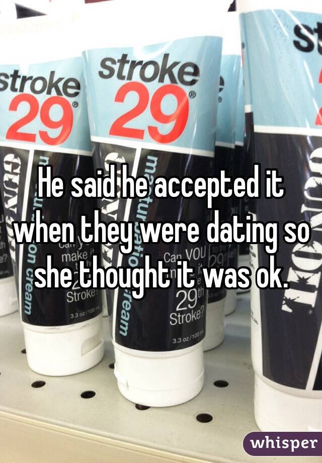 He said he accepted it when they were dating so she thought it was ok.