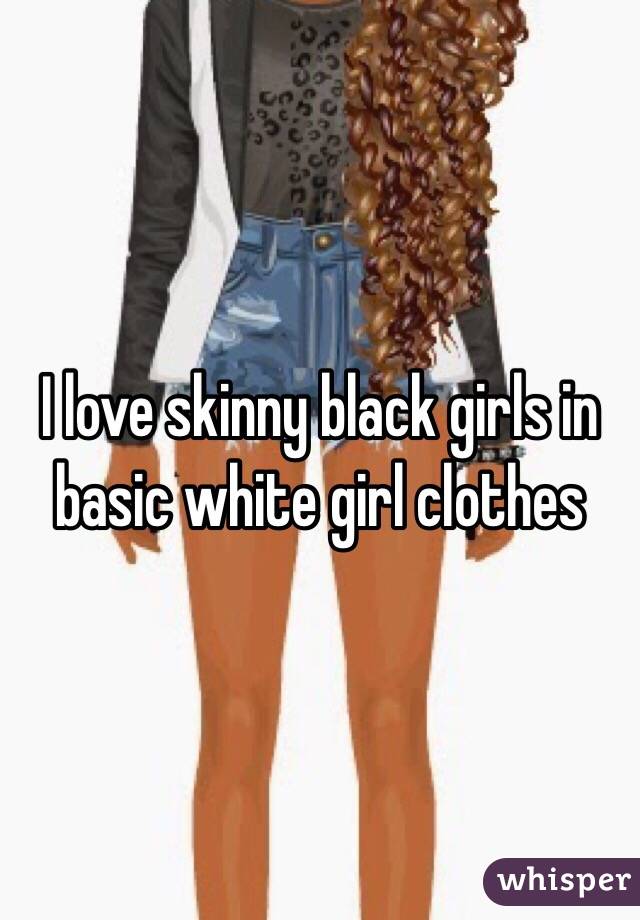 I love skinny black girls in basic white girl clothes