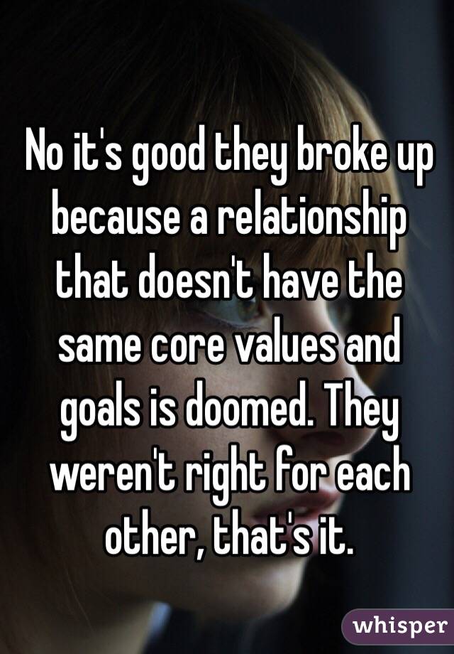 No it's good they broke up because a relationship that doesn't have the same core values and goals is doomed. They weren't right for each other, that's it. 