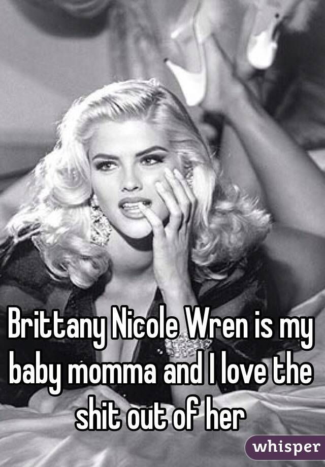 Brittany Nicole Wren is my baby momma and I love the shit out of her