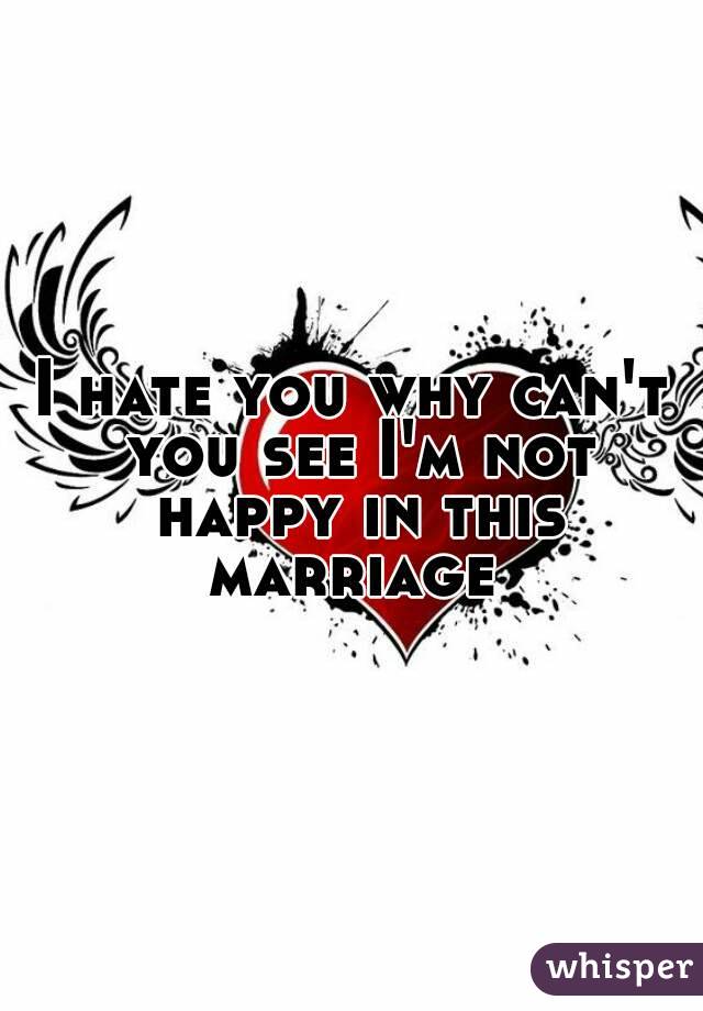 I hate you why can't you see I'm not happy in this marriage 