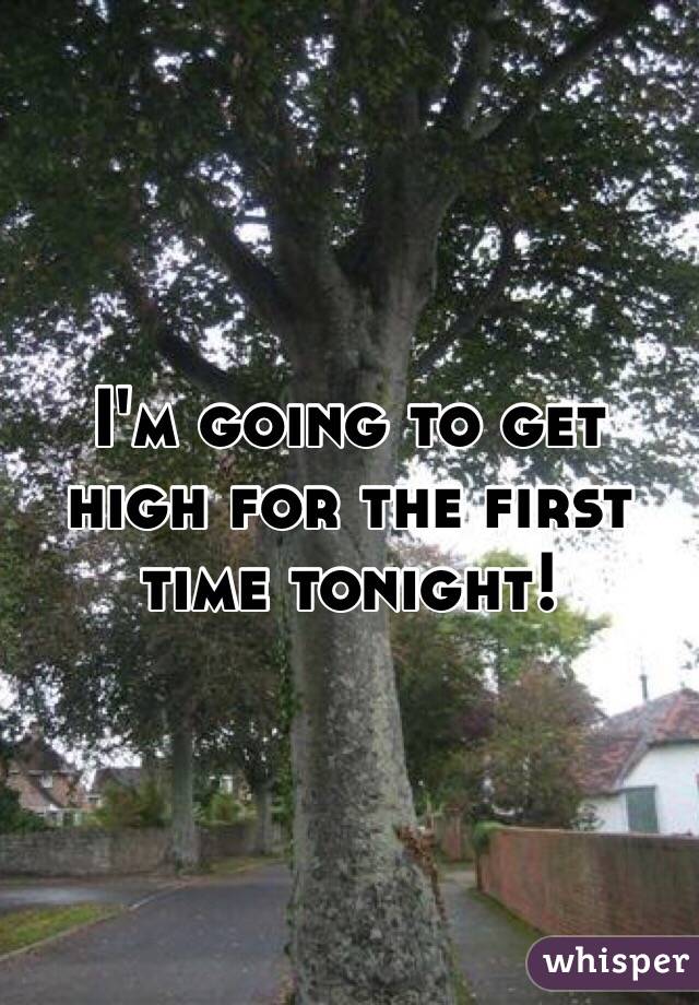 I'm going to get high for the first time tonight!