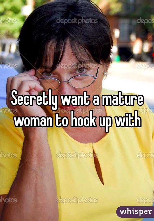 Secretly want a mature woman to hook up with