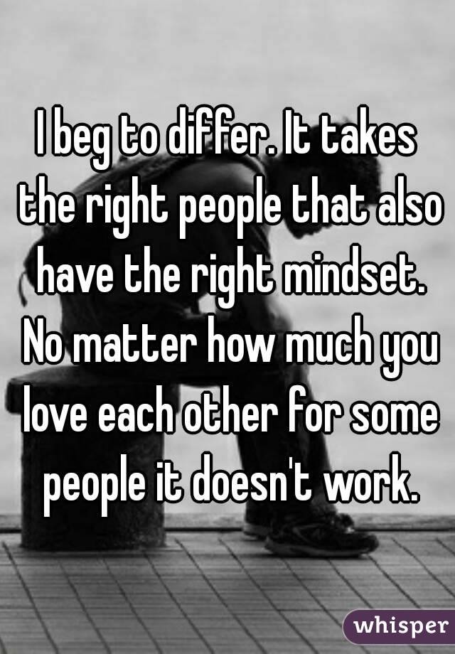 I beg to differ. It takes the right people that also have the right mindset. No matter how much you love each other for some people it doesn't work.