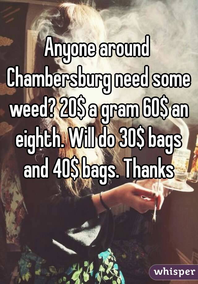 Anyone around Chambersburg need some weed? 20$ a gram 60$ an eighth. Will do 30$ bags and 40$ bags. Thanks