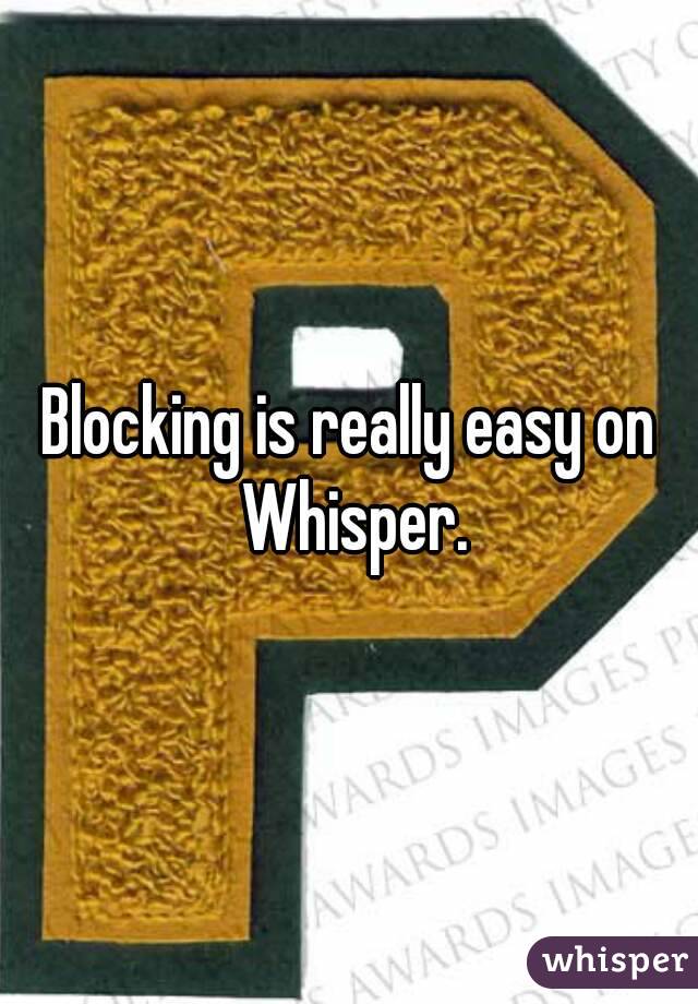 Blocking is really easy on Whisper.