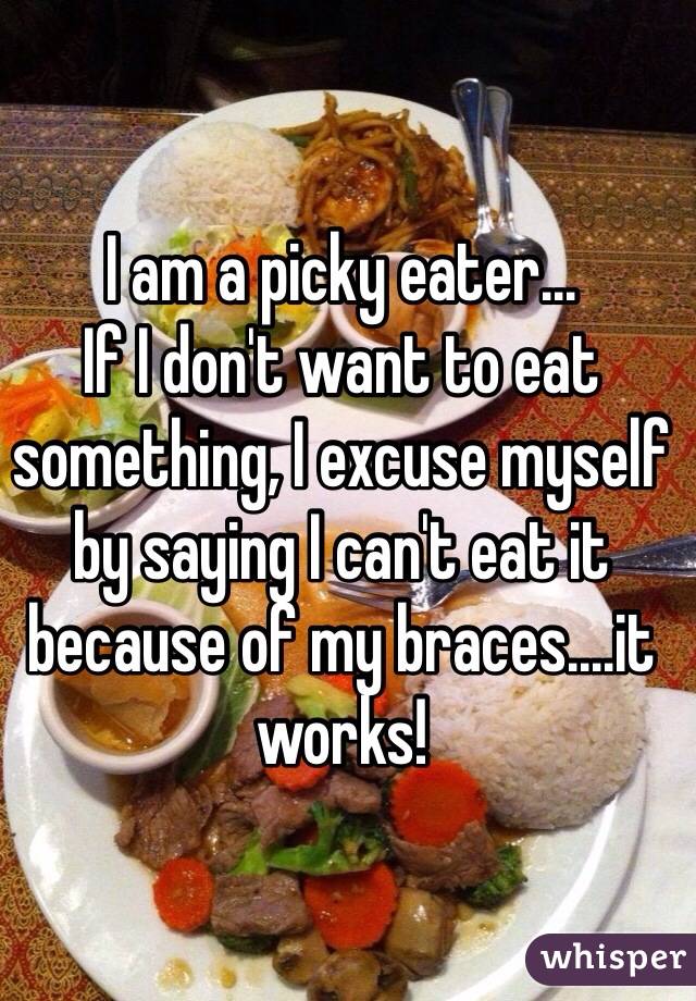 I am a picky eater...
If I don't want to eat something, I excuse myself by saying I can't eat it because of my braces....it works!