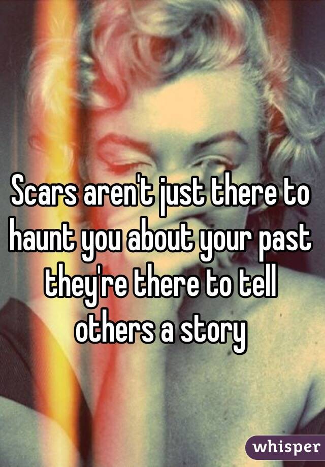 Scars aren't just there to haunt you about your past they're there to tell others a story