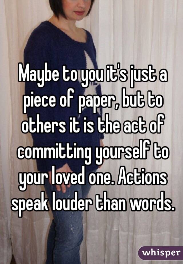 Maybe to you it's just a piece of paper, but to others it is the act of committing yourself to your loved one. Actions speak louder than words. 