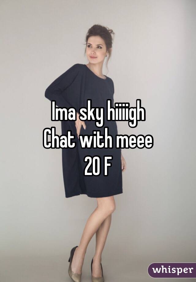 Ima sky hiiiigh
Chat with meee
20 F
