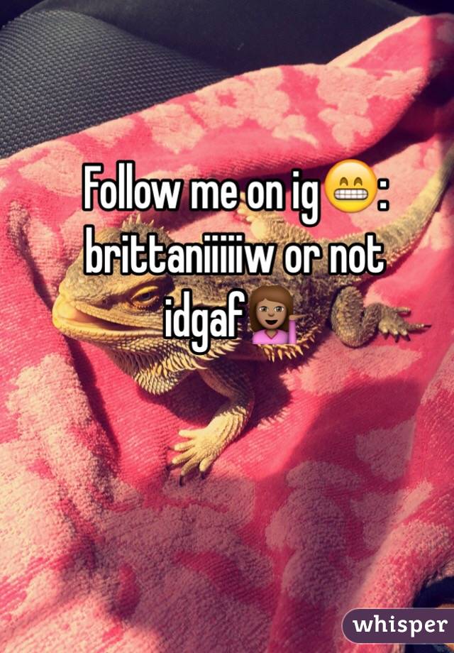Follow me on ig😁: brittaniiiiiw or not idgaf💁🏽