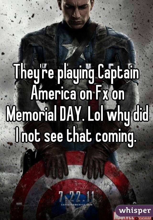 They're playing Captain America on Fx on Memorial DAY. Lol why did I not see that coming. 