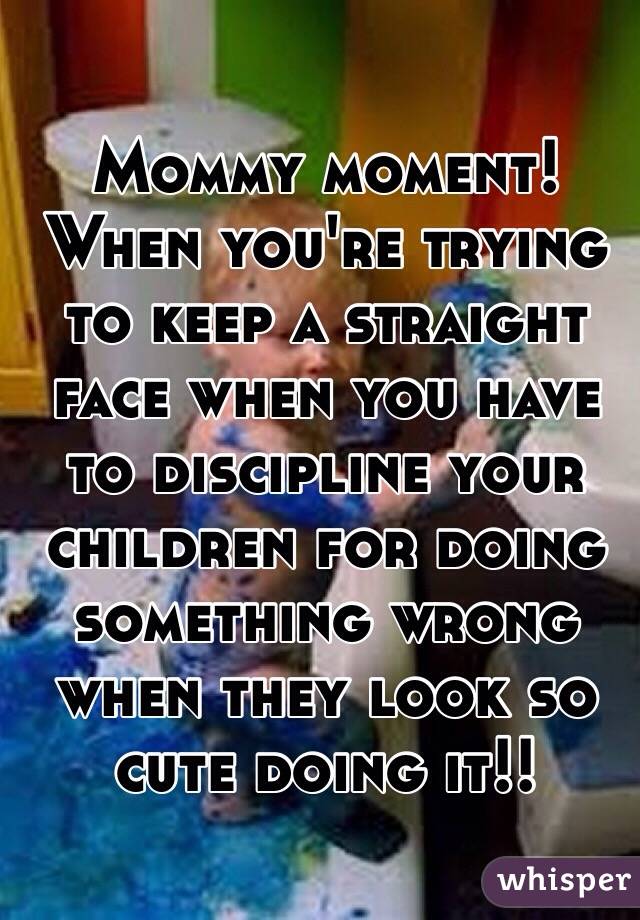 Mommy moment!
When you're trying to keep a straight face when you have to discipline your children for doing something wrong when they look so cute doing it!!
