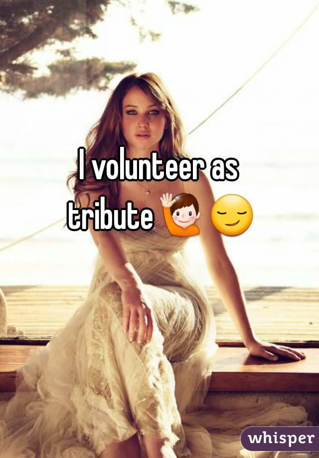 I volunteer as tribute🙋😏  