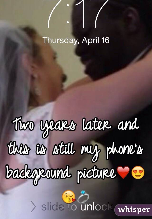 Two years later and this is still my phone's background picture❤️😍😘💍