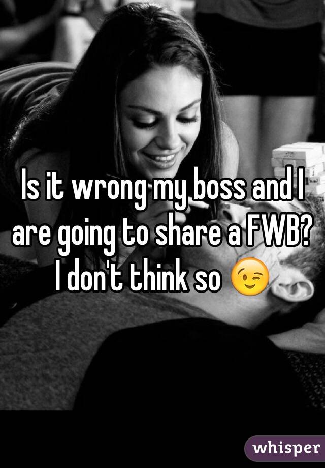Is it wrong my boss and I are going to share a FWB? I don't think so 😉