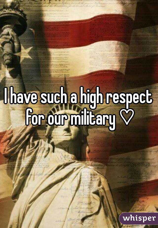 I have such a high respect for our military ♡