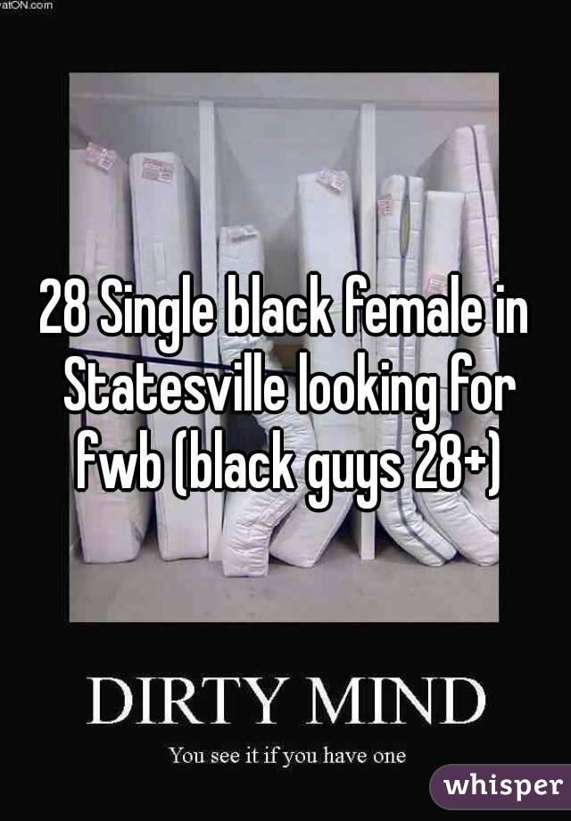 28 Single black female in Statesville looking for fwb (black guys 28+)