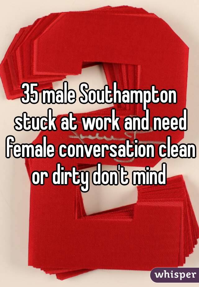 35 male Southampton stuck at work and need female conversation clean or dirty don't mind 