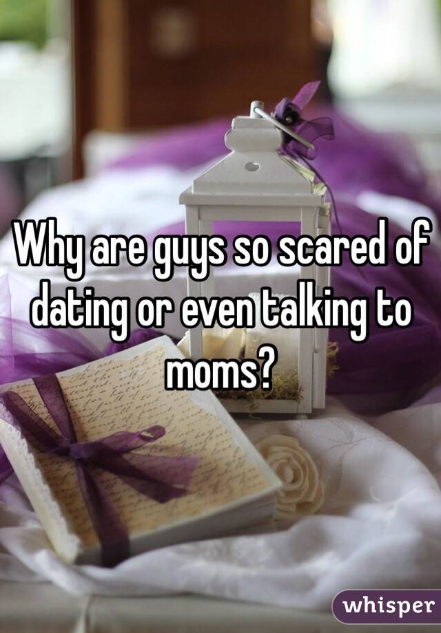 Why are guys so scared of dating or even talking to moms? 