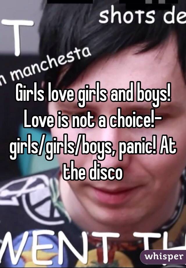 Girls love girls and boys! Love is not a choice!- girls/girls/boys, panic! At the disco 