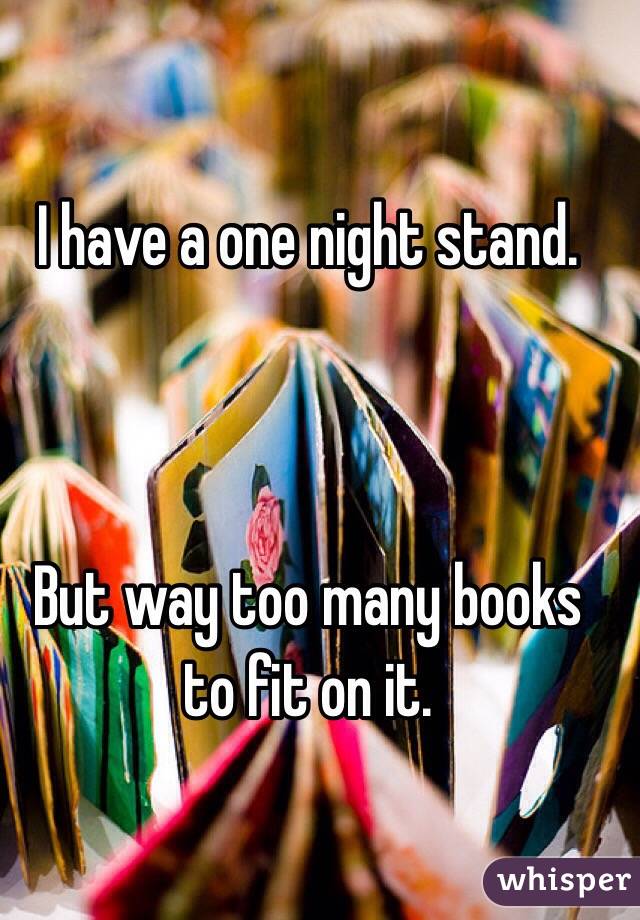 I have a one night stand. 



But way too many books to fit on it. 
