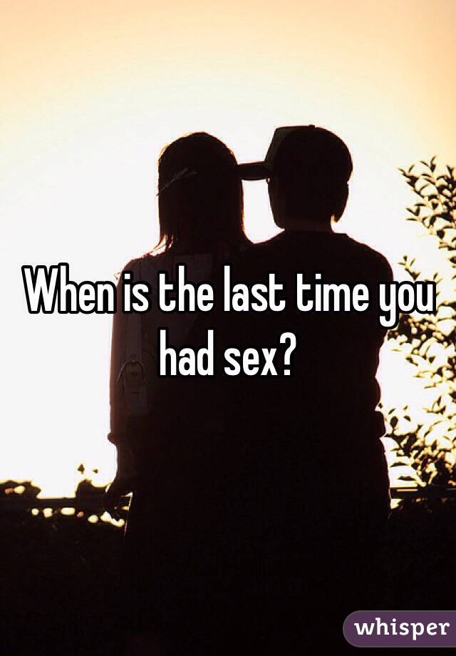 When is the last time you had sex?