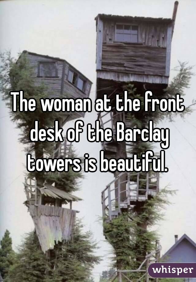 The woman at the front desk of the Barclay towers is beautiful. 