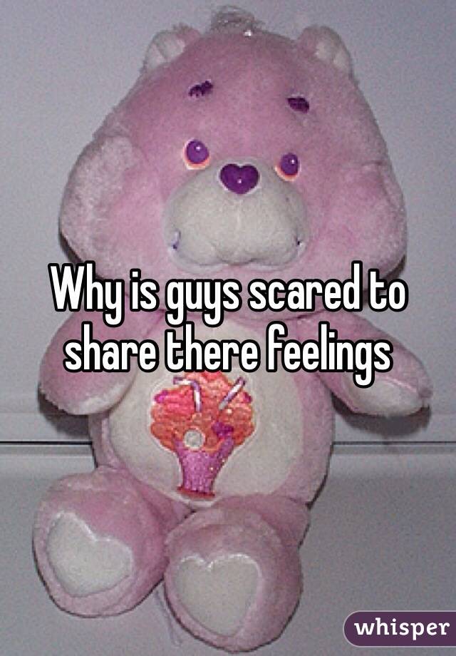Why is guys scared to share there feelings