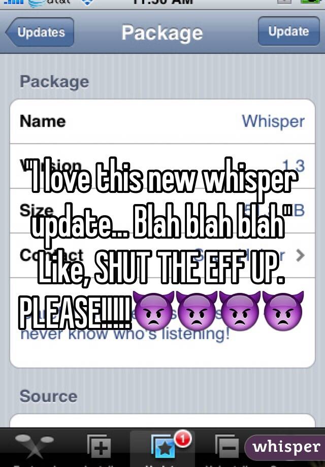 "I love this new whisper update... Blah blah blah" Like, SHUT THE EFF UP. PLEASE!!!!!👿👿👿👿