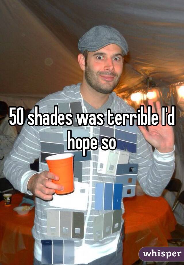50 shades was terrible I'd hope so