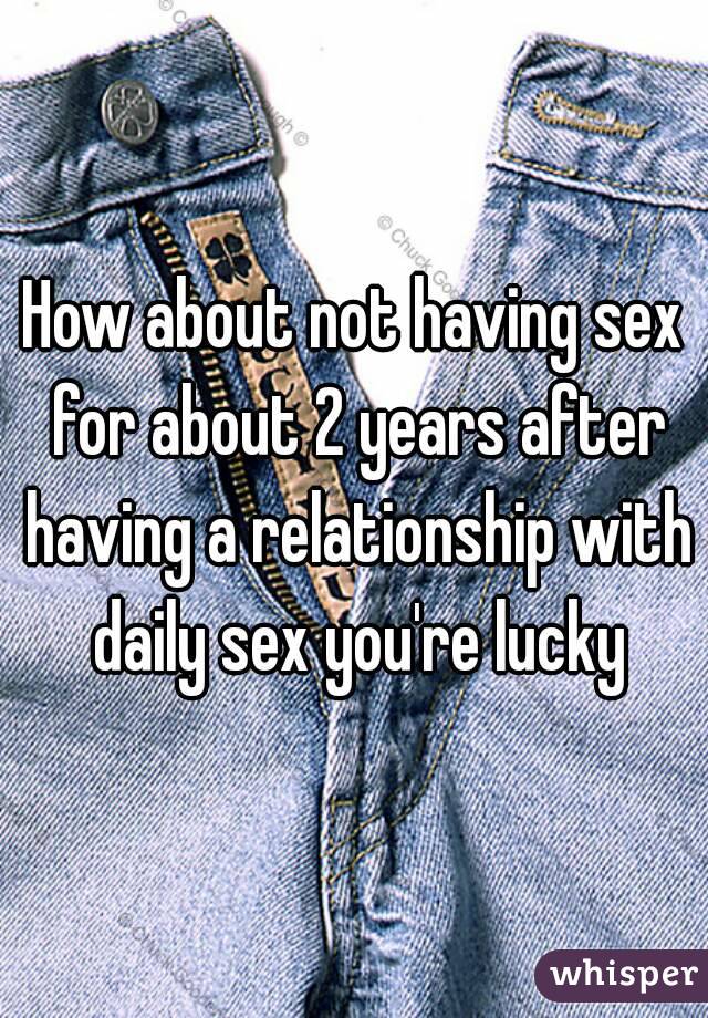 How about not having sex for about 2 years after having a relationship with daily sex you're lucky