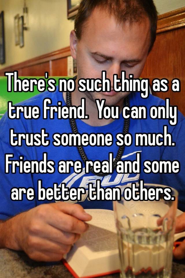 there-s-no-such-thing-as-a-true-friend-you-can-only-trust-someone-so