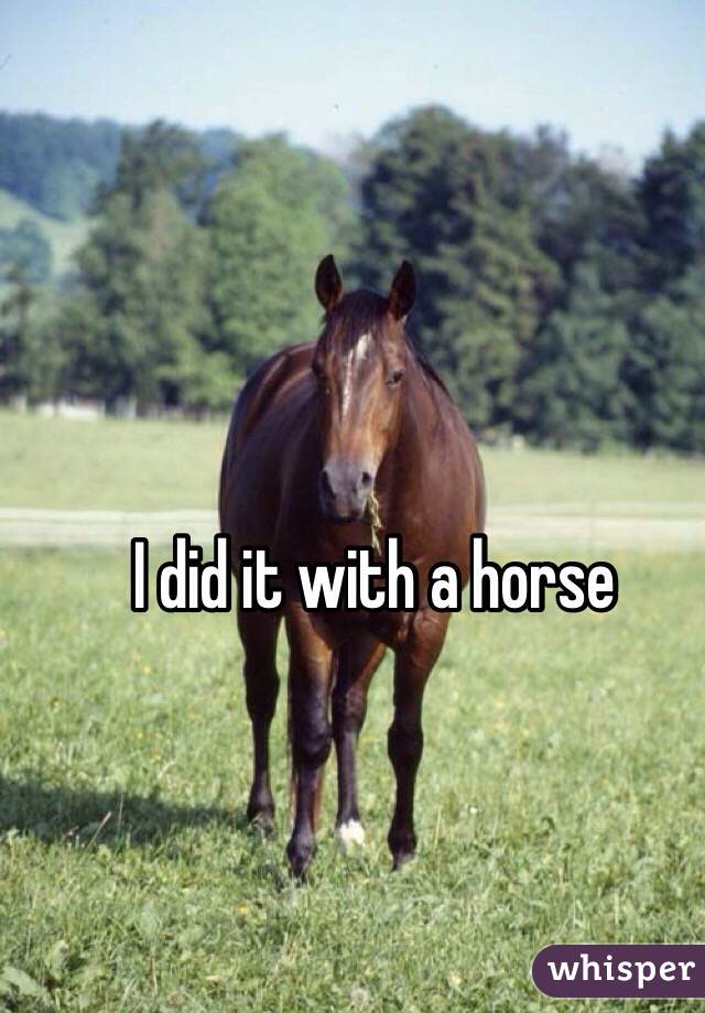 I did it with a horse 