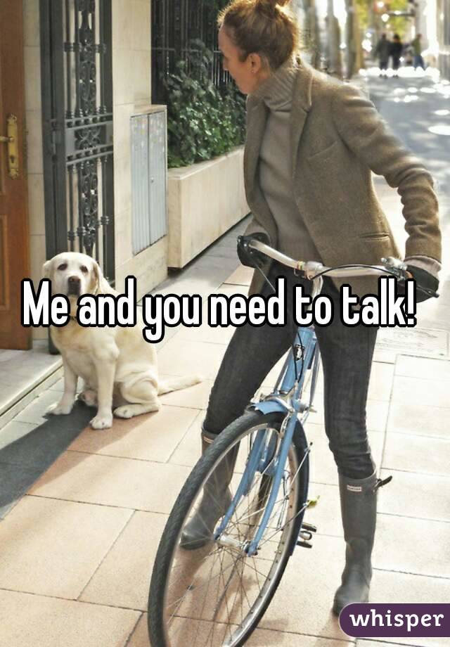 Me and you need to talk! 
