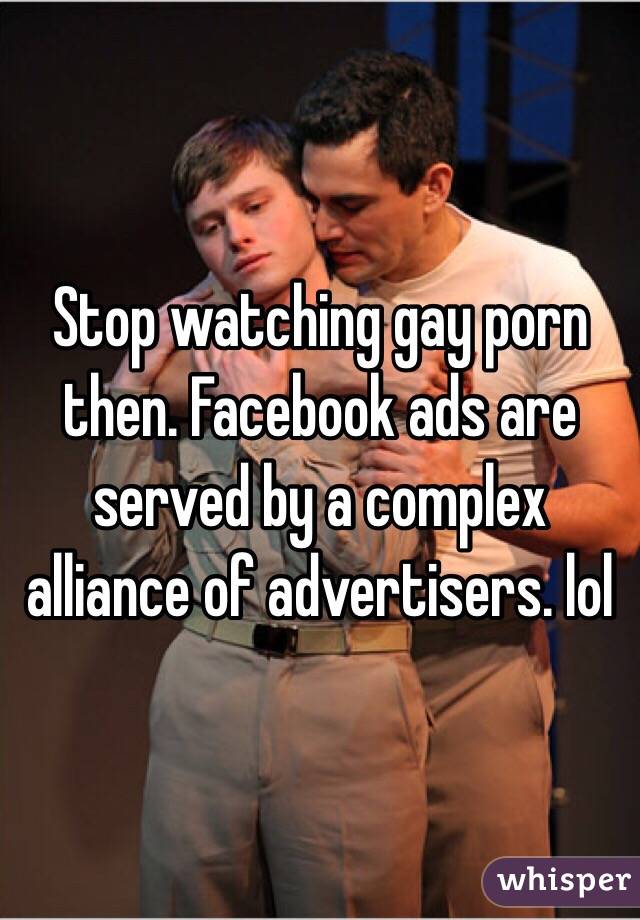 Stop watching gay porn then. Facebook ads are served by a complex alliance of advertisers. lol