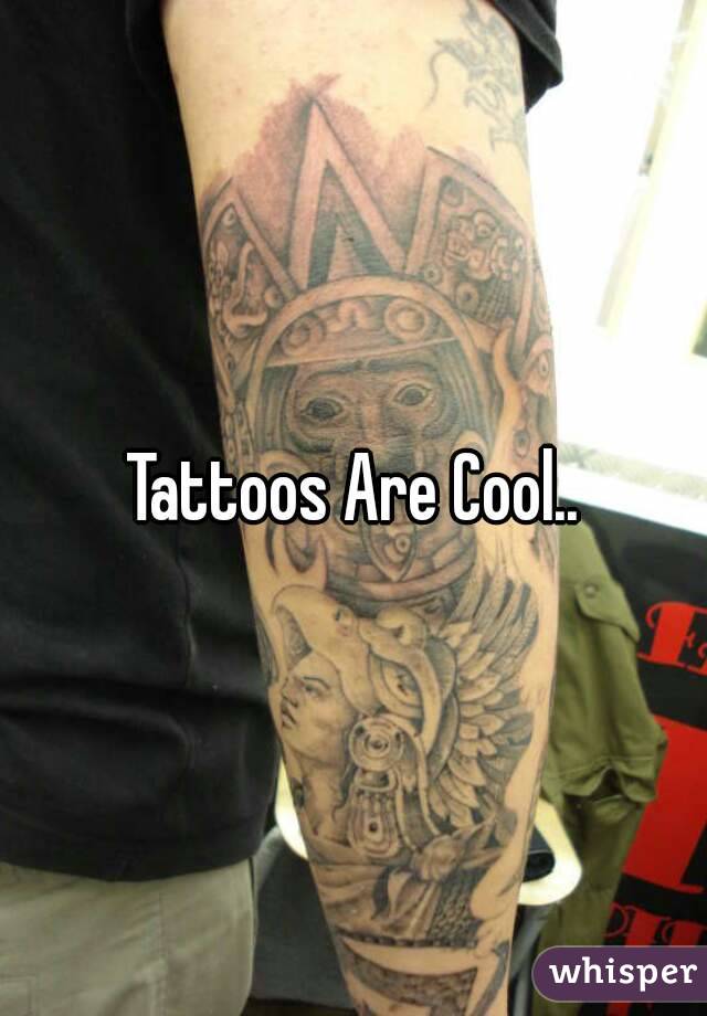 Tattoos Are Cool..