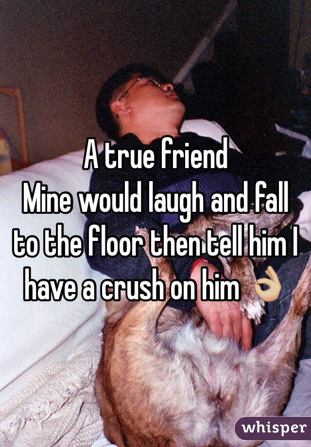 A true friend
Mine would laugh and fall to the floor then tell him I have a crush on him 👌🏼
