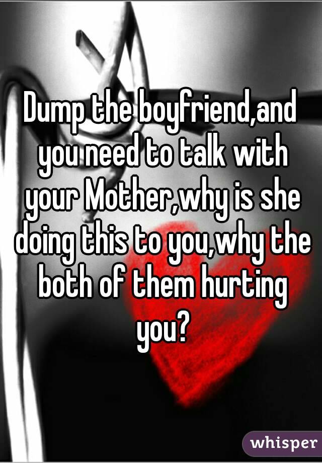 Dump the boyfriend,and you need to talk with your Mother,why is she doing this to you,why the both of them hurting you?
