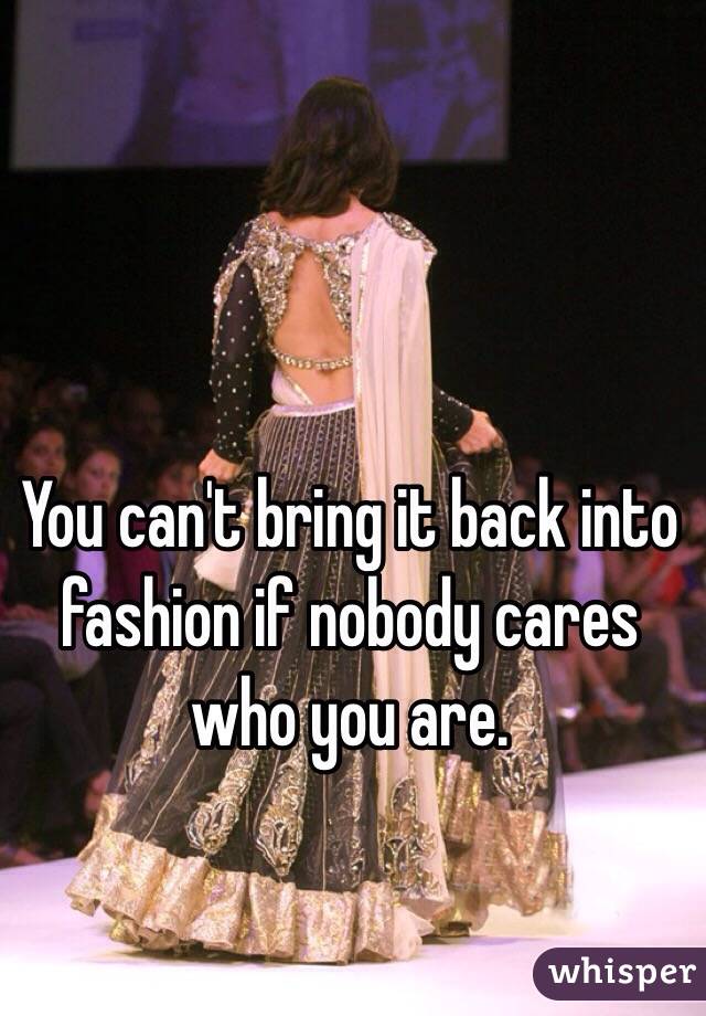 You can't bring it back into fashion if nobody cares who you are.