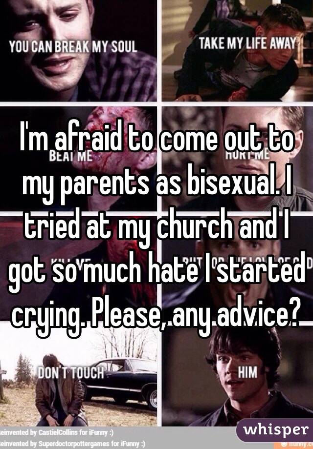 I'm afraid to come out to my parents as bisexual. I tried at my church and I got so much hate I started crying. Please, any advice?