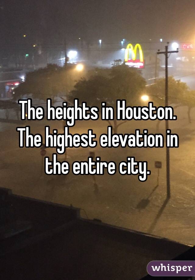 The heights in Houston. The highest elevation in the entire city.