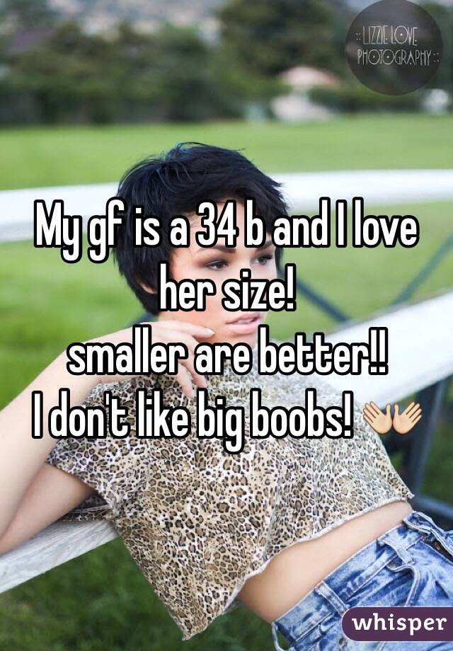 My gf is a 34 b and I love her size! 
smaller are better!! 
I don't like big boobs! 👐