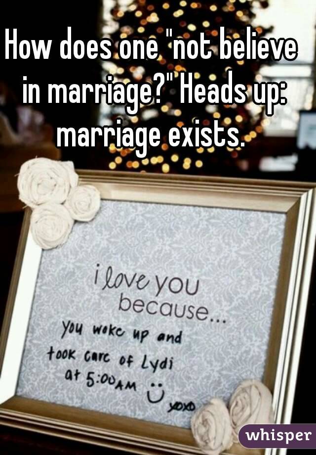 How does one "not believe in marriage?" Heads up: marriage exists. 