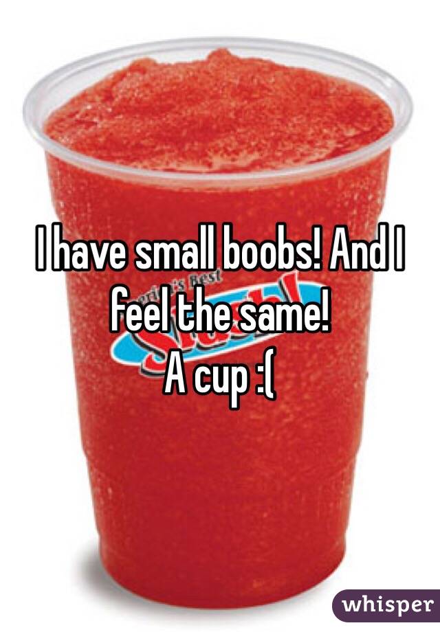 I have small boobs! And I feel the same!
A cup :( 