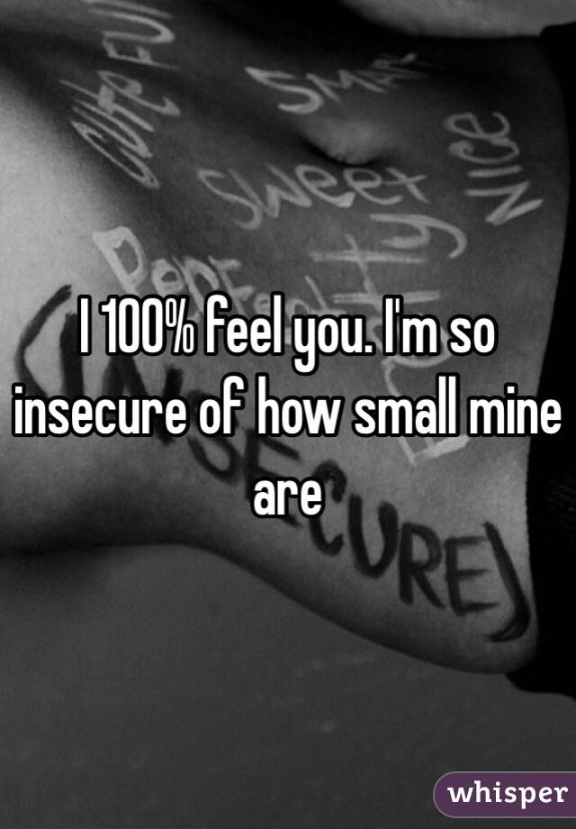 I 100% feel you. I'm so insecure of how small mine are