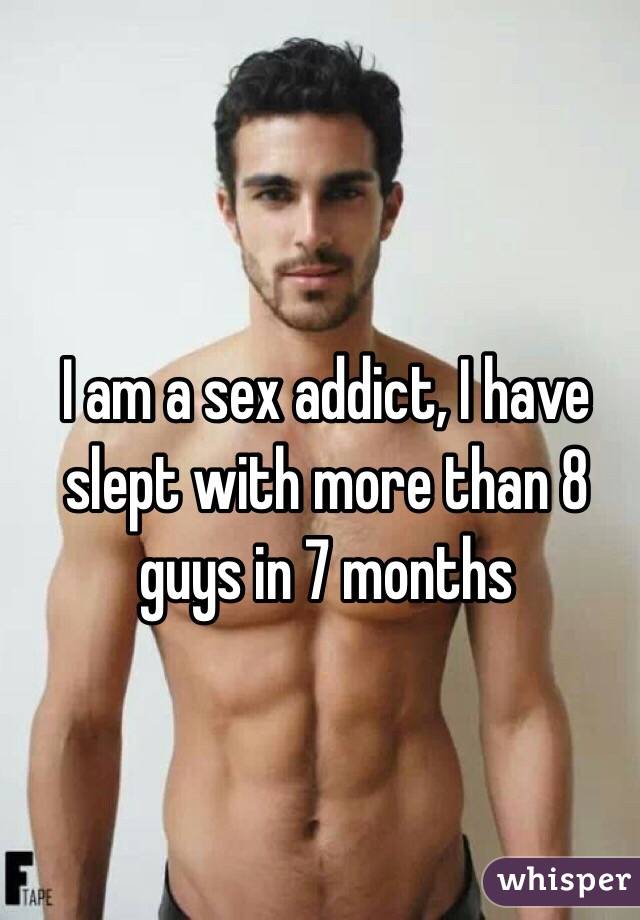 I am a sex addict, I have slept with more than 8 guys in 7 months 