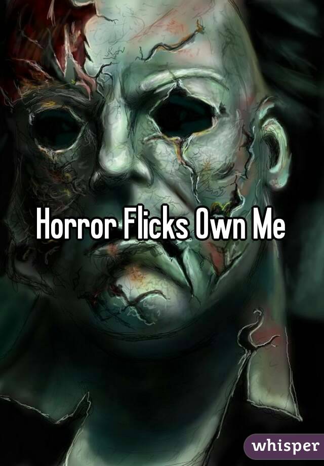 Horror Flicks Own Me