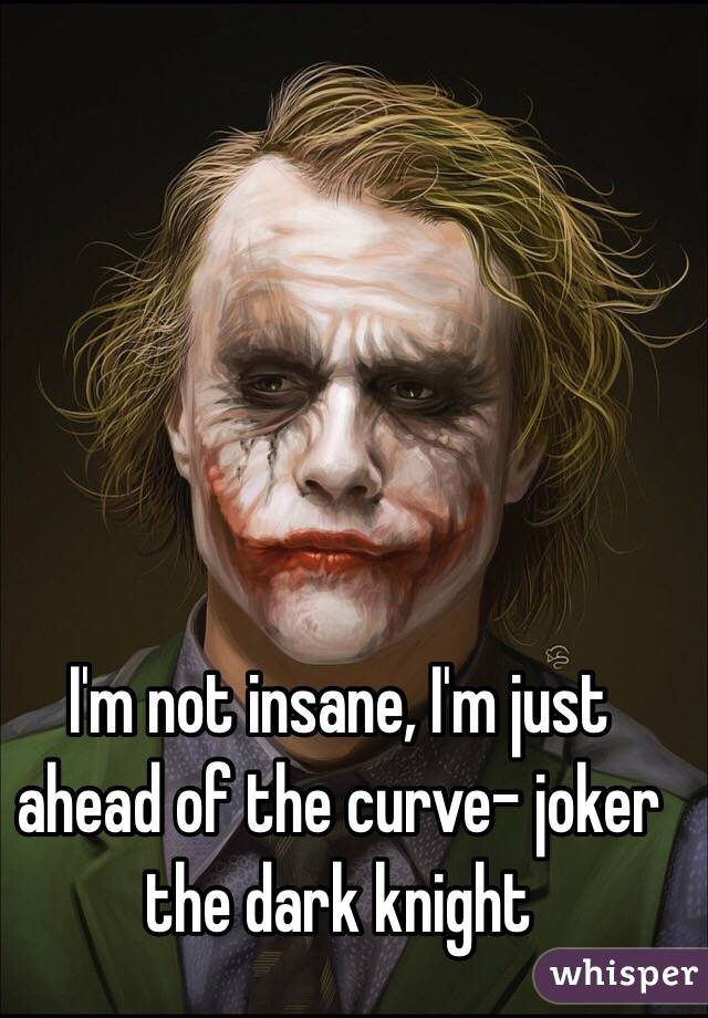 I'm not insane, I'm just ahead of the curve- joker the dark knight