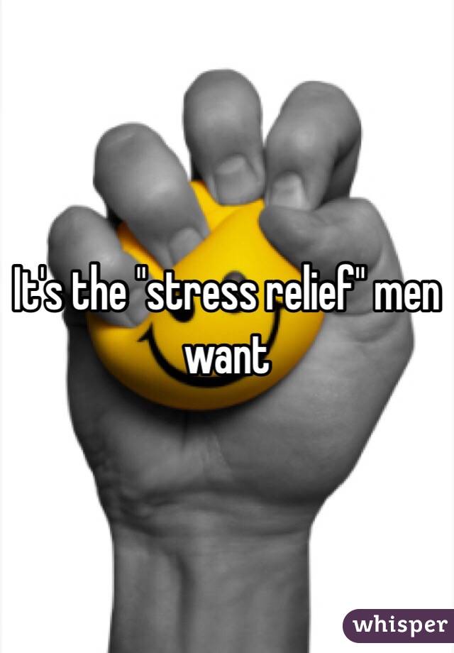 It's the "stress relief" men want